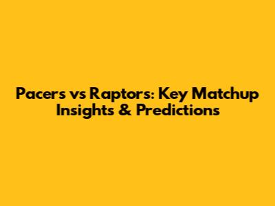 Pacers vs Raptors: Key Matchup Insights & Predictions