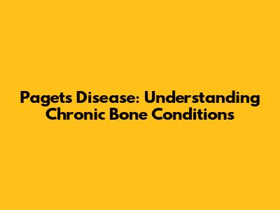 Paget's Disease: Understanding Chronic Bone Conditions