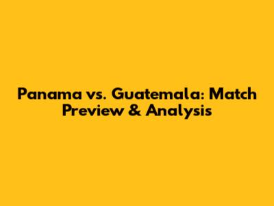 Panama vs. Guatemala: Match Preview & Analysis