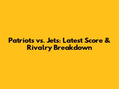 Patriots vs. Jets: Latest Score & Rivalry Breakdown
