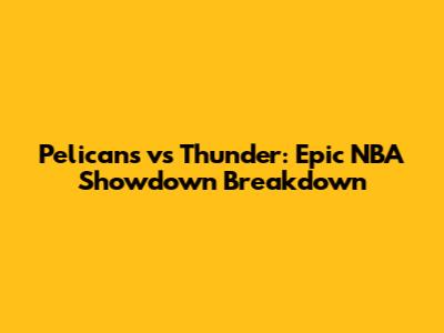 Pelicans vs Thunder: Epic NBA Showdown Breakdown