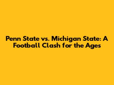 Penn State vs. Michigan State: A Football Clash for the Ages