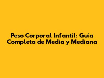 Peso Corporal Infantil: Guía Completa de Media y Mediana