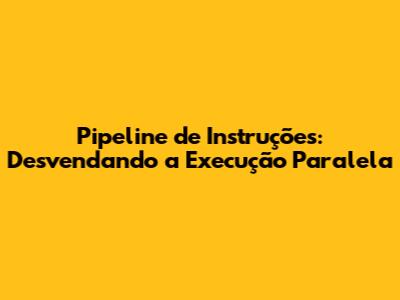 Pipeline de Instruções: Desvendando a Execução Paralela