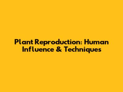 Plant Reproduction: Human Influence & Techniques