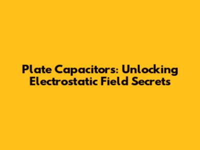 Plate Capacitors: Unlocking Electrostatic Field Secrets