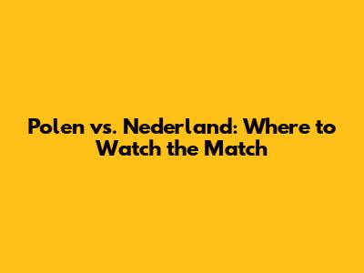 Polen vs. Nederland: Where to Watch the Match