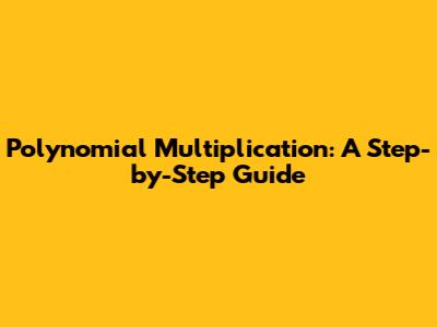 Polynomial Multiplication: A Step-by-Step Guide