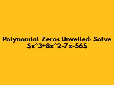 Polynomial Zeros Unveiled: Solve $x^3+8x^2-7x-56$