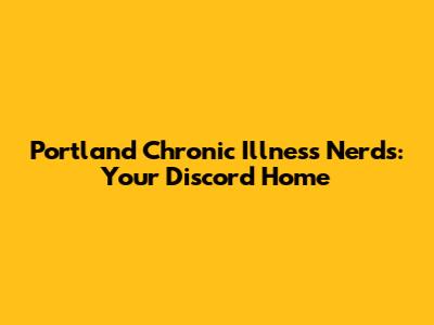 Portland Chronic Illness Nerds: Your Discord Home