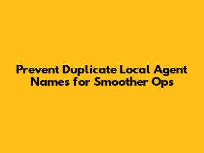 Prevent Duplicate Local Agent Names for Smoother Ops