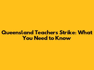 Queensland Teachers Strike: What You Need to Know
