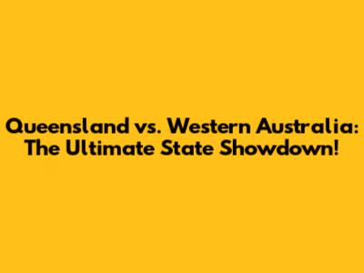 Queensland vs. Western Australia: The Ultimate State Showdown!