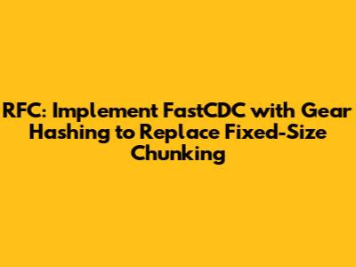 RFC: Implement FastCDC with Gear Hashing to Replace Fixed-Size Chunking