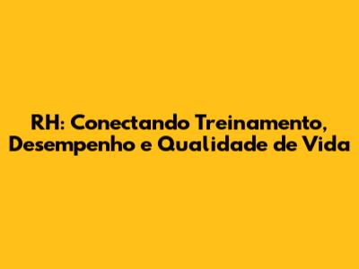 RH: Conectando Treinamento, Desempenho e Qualidade de Vida