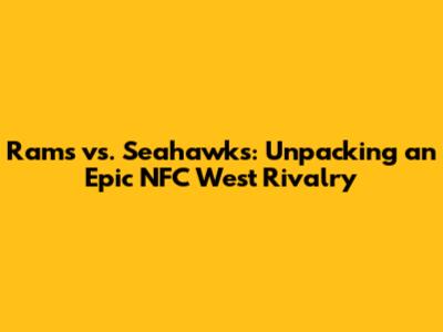 Rams vs. Seahawks: Unpacking an Epic NFC West Rivalry