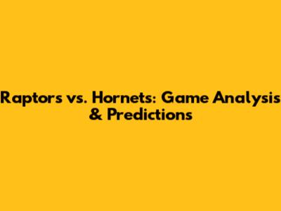 Raptors vs. Hornets: Game Analysis & Predictions