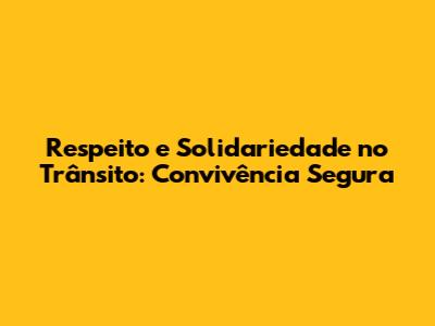 Respeito e Solidariedade no Trânsito: Convivência Segura