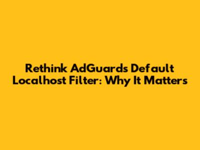 Rethink AdGuard's Default Localhost Filter: Why It Matters