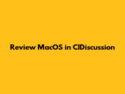 Review MacOS in CIDiscussion