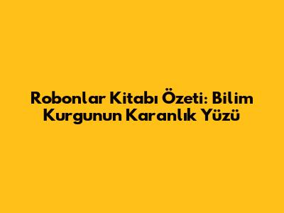 Robonlar Kitabı Özeti: Bilim Kurgunun Karanlık Yüzü
