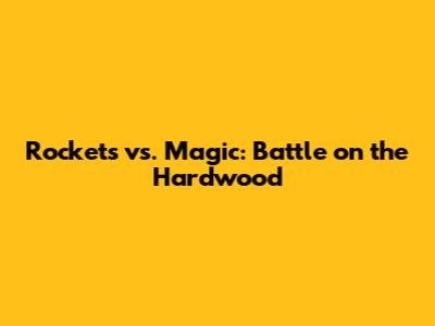 Rockets vs. Magic: Battle on the Hardwood