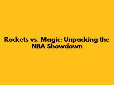 Rockets vs. Magic: Unpacking the NBA Showdown