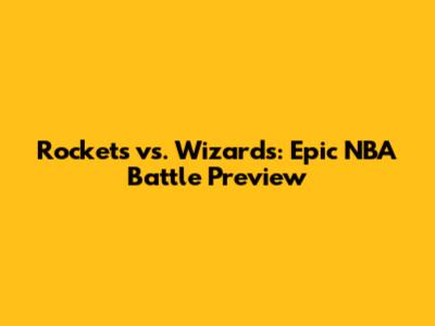 Rockets vs. Wizards: Epic NBA Battle Preview