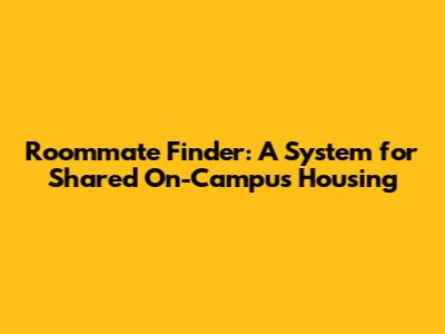 Roommate Finder: A System for Shared On-Campus Housing