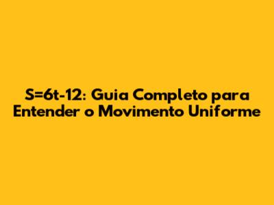 S=6t-12: Guia Completo para Entender o Movimento Uniforme