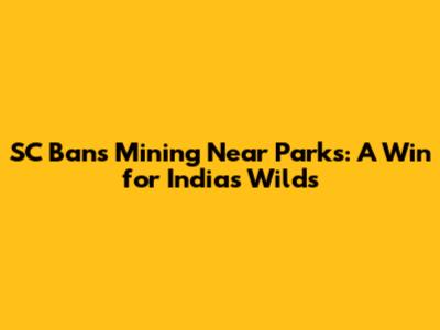 SC Bans Mining Near Parks: A Win for India's Wilds