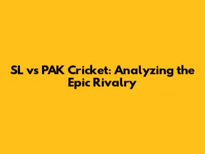 SL vs PAK Cricket: Analyzing the Epic Rivalry