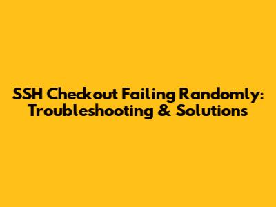 SSH Checkout Failing Randomly: Troubleshooting & Solutions