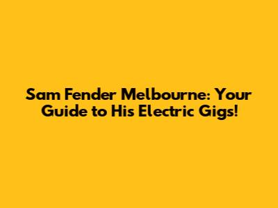 Sam Fender Melbourne: Your Guide to His Electric Gigs!