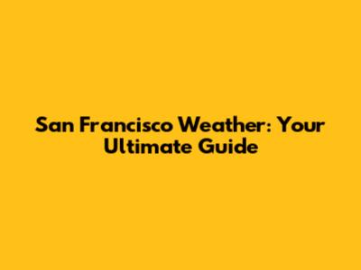 San Francisco Weather: Your Ultimate Guide