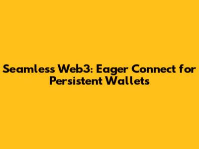 Seamless Web3: Eager Connect for Persistent Wallets