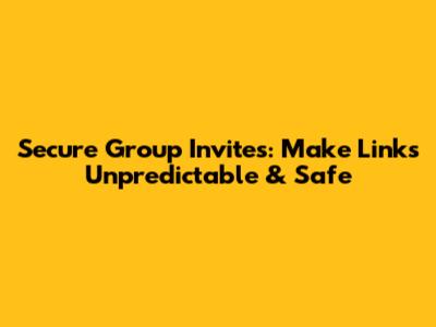 Secure Group Invites: Make Links Unpredictable & Safe