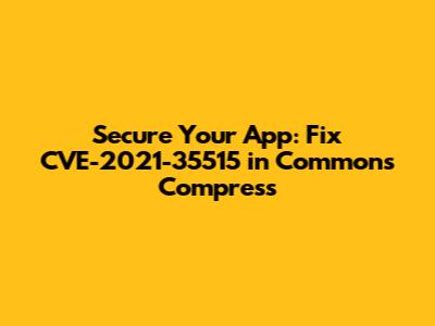 Secure Your App: Fix CVE-2021-35515 in Commons Compress