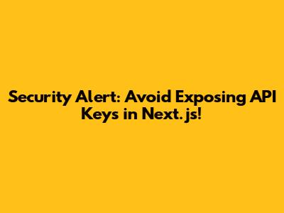 Security Alert: Avoid Exposing API Keys in Next.js!