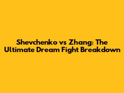 Shevchenko vs Zhang: The Ultimate Dream Fight Breakdown