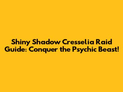 Shiny Shadow Cresselia Raid Guide: Conquer the Psychic Beast!