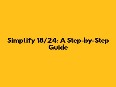 Simplify 18/24: A Step-by-Step Guide