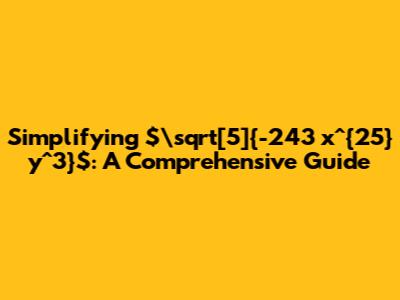 Simplifying $\sqrt[5]{-243 x^{25} y^3}$: A Comprehensive Guide