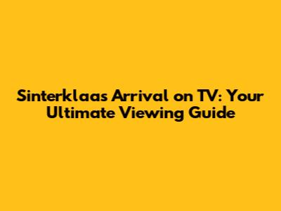 Sinterklaas Arrival on TV: Your Ultimate Viewing Guide