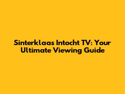 Sinterklaas Intocht TV: Your Ultimate Viewing Guide