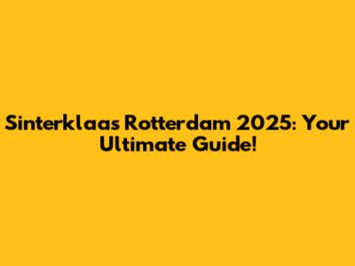 Sinterklaas Rotterdam 2025: Your Ultimate Guide!
