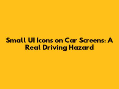 Small UI Icons on Car Screens: A Real Driving Hazard