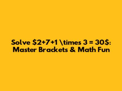 Solve $2+7+1 \times 3 = 30$: Master Brackets & Math Fun