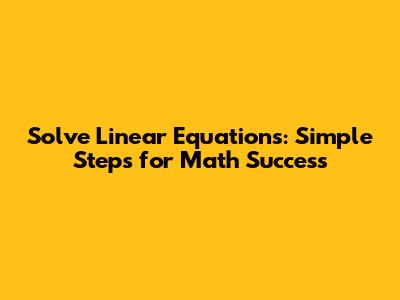 Solve Linear Equations: Simple Steps for Math Success