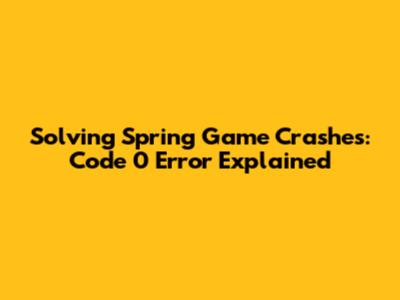 Solving Spring Game Crashes: Code 0 Error Explained
